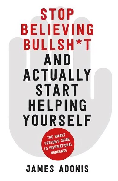 Stop Believing Bullshit and Actually Start Helping Yourself: A Smart Persons Guide to Inspirational Nonsense