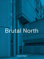 Brutal North: Post-War Modernist Architecture in the North of England hinta ja tiedot | Arkkitehtuurikirjat | hobbyhall.fi