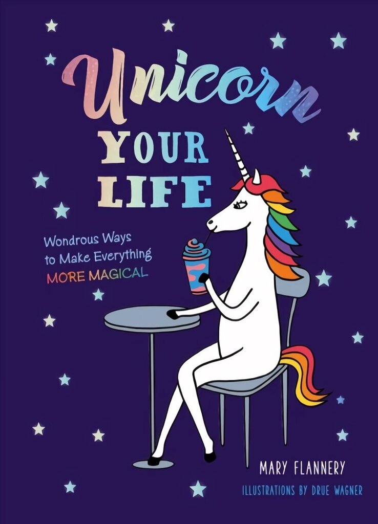 Unicorn Your Life: Wondrous Ways to Make Everything More Magical hinta ja tiedot | Elämäntaitokirjat | hobbyhall.fi