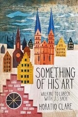 Something of his Art: Walking to Lubeck with J. S. Bach hinta ja tiedot | Matkakirjat ja matkaoppaat | hobbyhall.fi