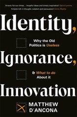 Identity, Ignorance, Innovation: Why the old politics is useless - and what to do about it hinta ja tiedot | Yhteiskunnalliset kirjat | hobbyhall.fi