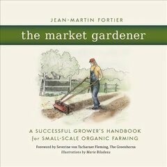 Market Gardener: A Successful Grower's Handbook for Small-Scale Organic Farming hinta ja tiedot | Puutarhakirjat | hobbyhall.fi