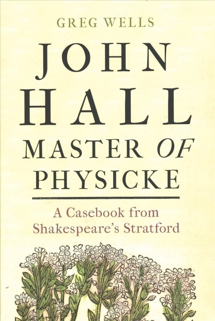 John Hall, Master of Physicke: A Casebook from Shakespeare's Stratford hinta ja tiedot | Historiakirjat | hobbyhall.fi