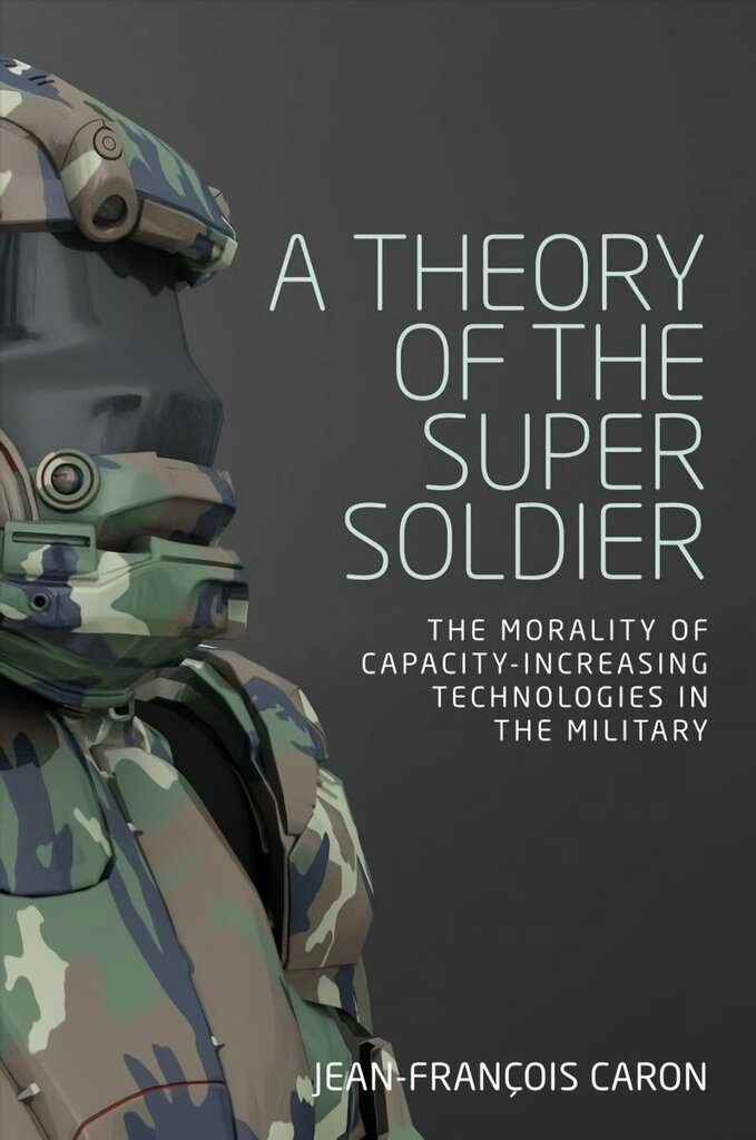 Theory of the Super Soldier: The Morality of Capacity-Increasing Technologies in the Military hinta ja tiedot | Yhteiskunnalliset kirjat | hobbyhall.fi