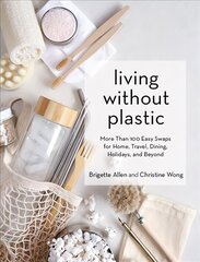 Living Without Plastic: More Than 100 Easy Swaps for Home, Travel, Dining, Holidays, and Beyond hinta ja tiedot | Yhteiskunnalliset kirjat | hobbyhall.fi