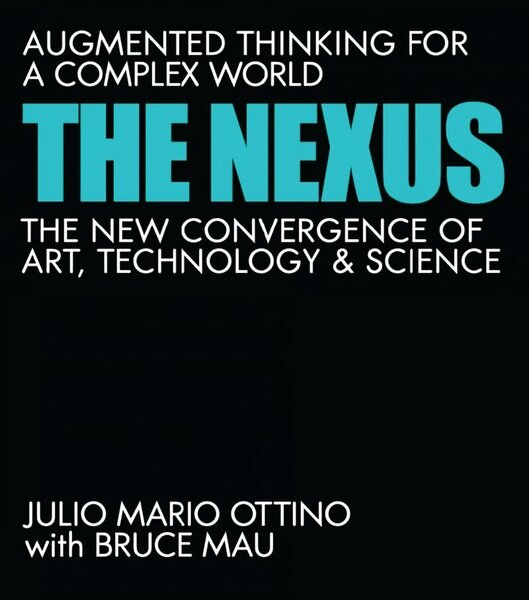 Nexus: Augmented Thinking for a Complex World--The New Convergence of Art, Technology, and Science