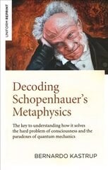 Decoding Schopenhauers Metaphysics: The key to understanding how it solves the hard problem of consciousness and the paradoxes of quantum mechanics hinta ja tiedot | Historiakirjat | hobbyhall.fi