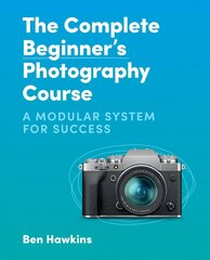 Complete Beginner's Photography Course: A Modular System for Success hinta ja tiedot | Valokuvakirjat | hobbyhall.fi