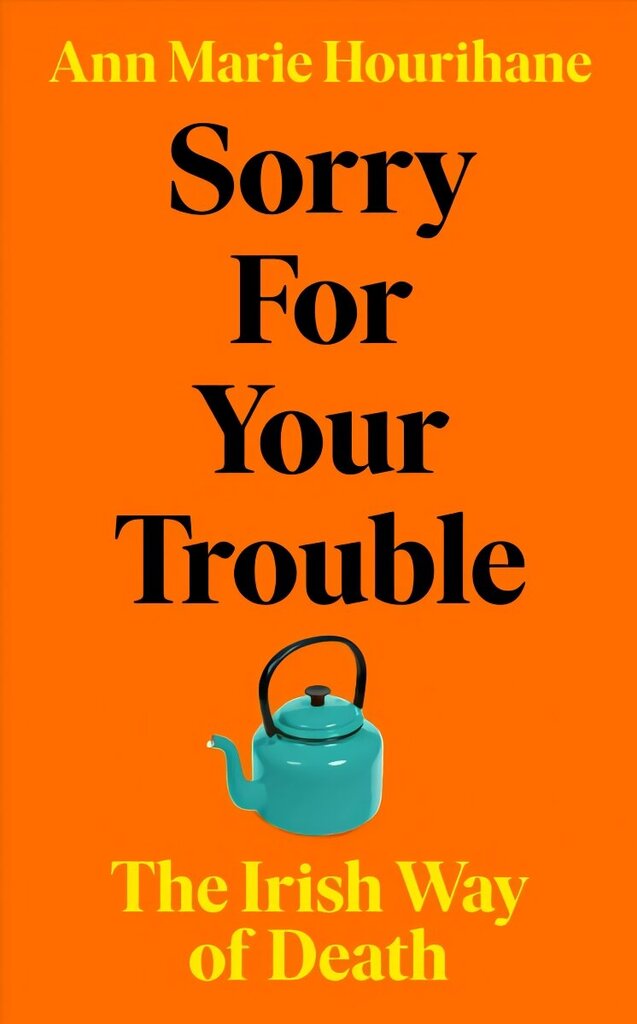 Sorry for Your Trouble: The Irish Way of Death hinta ja tiedot | Yhteiskunnalliset kirjat | hobbyhall.fi