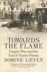 Towards the Flame: Empire, War and the End of Tsarist Russia hinta ja tiedot | Historiakirjat | hobbyhall.fi