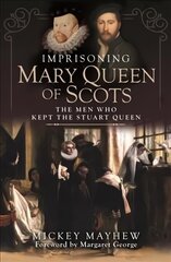 Imprisoning Mary Queen of Scots: The Men Who Kept the Stuart Queen hinta ja tiedot | Elämäkerrat ja muistelmat | hobbyhall.fi