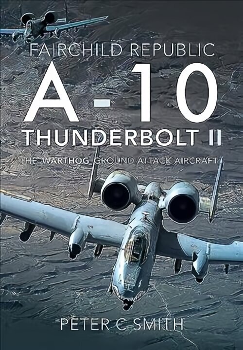 Fairchild Republic A-10 Thunderbolt II: The 'Warthog' Ground Attack Aircraft hinta ja tiedot | Yhteiskunnalliset kirjat | hobbyhall.fi