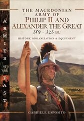 Macedonian Army of Philip II and Alexander the Great, 359323 BC: History, Organization and Equipment hinta ja tiedot | Historiakirjat | hobbyhall.fi