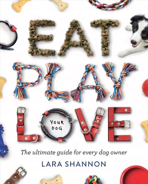 Eat, Play, Love (Your Dog): The Ultimate Guide for Every Dog Owner First Edition, Paperback