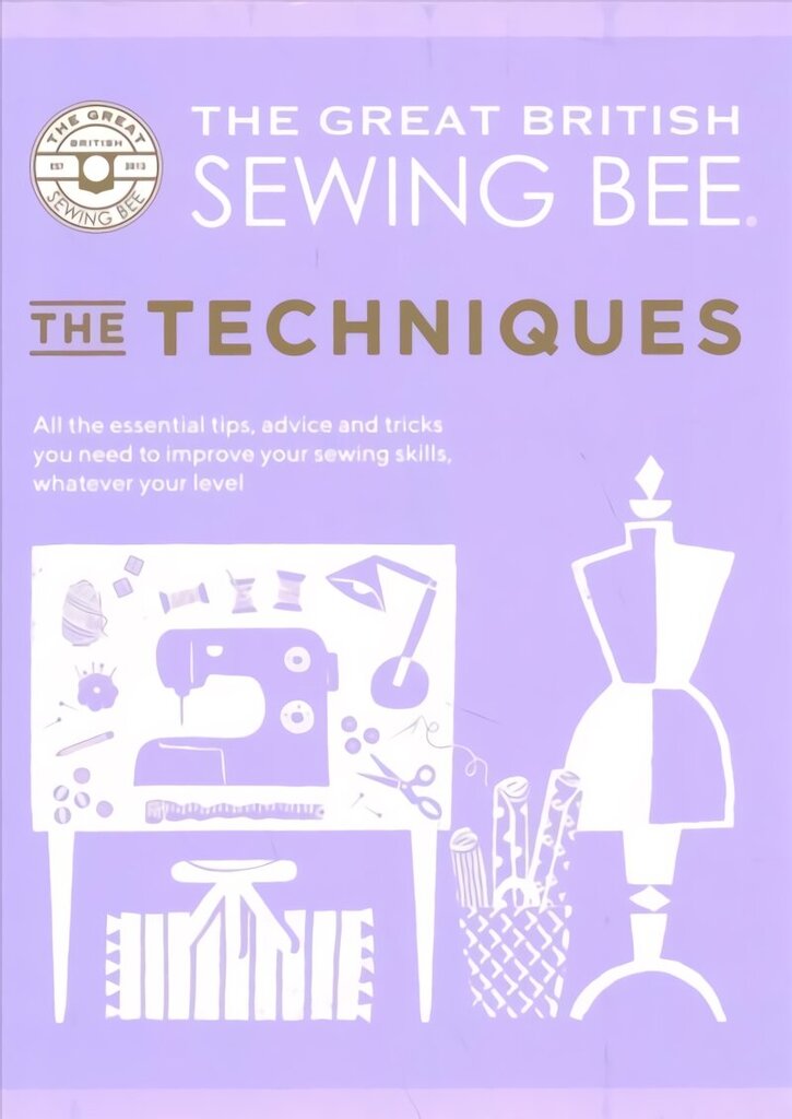 Great British Sewing Bee: The Techniques: All the Essential Tips, Advice and Tricks You Need to Improve Your Sewing Skills, Whatever Your Level hinta ja tiedot | Terveys- ja ravitsemuskirjat | hobbyhall.fi