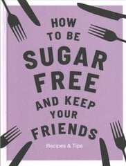 How to be Sugar-Free and Keep Your Friends: Recipes & Tips hinta ja tiedot | Keittokirjat | hobbyhall.fi