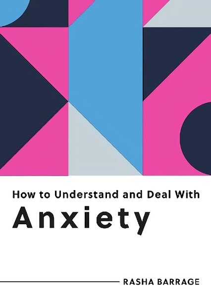 How to Understand and Deal with Anxiety: Everything You Need to Know to Manage Anxiety