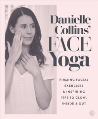 Danielle Collins' Face Yoga: Firming facial exercises & inspiring tips to glow, inside and out 0th New edition hinta ja tiedot | Elämäntaitokirjat | hobbyhall.fi