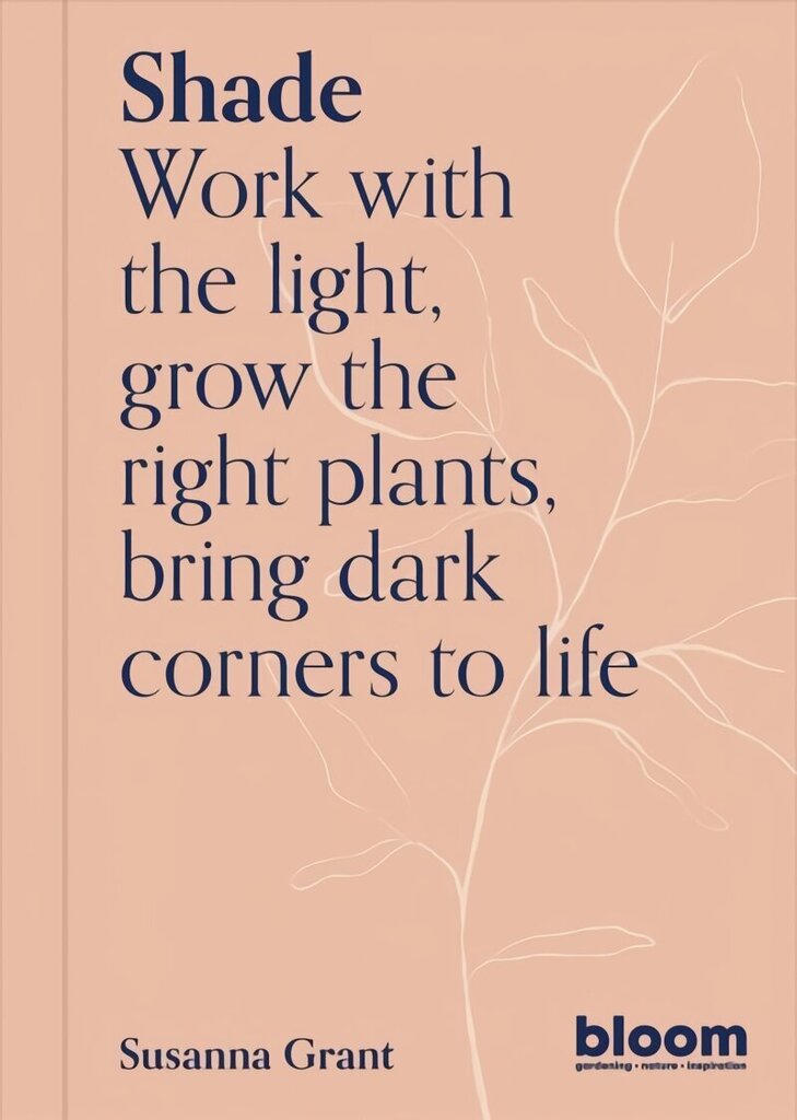 Shade: Bloom Gardener's Guide: Work with the light, grow the right plants, bring dark corners to life, Volume 2 hinta ja tiedot | Puutarhakirjat | hobbyhall.fi