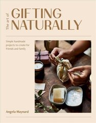 Art of Gifting Naturally: Simple, Handmade Projects to Create for Friends and Family hinta ja tiedot | Terveys- ja ravitsemuskirjat | hobbyhall.fi