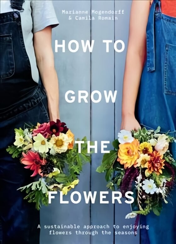 How to Grow the Flowers: A Sustainable Approach to Enjoying Flowers Through the Seasons hinta ja tiedot | Puutarhakirjat | hobbyhall.fi