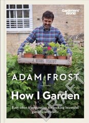 Gardeners World: How I Garden: Easy ideas & inspiration for making beautiful gardens anywhere hinta ja tiedot | Puutarhakirjat | hobbyhall.fi