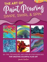 Art of Paint Pouring: Swipe, Swirl & Spin: 50plus tips, techniques, and step-by-step exercises for creating colorful fluid art hinta ja tiedot | Taidekirjat | hobbyhall.fi