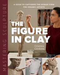 Mastering Sculpture: The Figure in Clay: A Guide to Capturing the Human Form for Ceramic Artists hinta ja tiedot | Taidekirjat | hobbyhall.fi