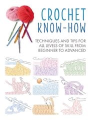 Crochet Know-How: Techniques and Tips for All Levels of Skill from Beginner to Advanced UK edition hinta ja tiedot | Terveys- ja ravitsemuskirjat | hobbyhall.fi