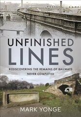 Unfinished Lines: Rediscovering the Remains of Railways Never Completed hinta ja tiedot | Matkakirjat ja matkaoppaat | hobbyhall.fi