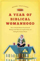 Year of Biblical Womanhood: How a Liberated Woman Found Herself Sitting on Her Roof, Covering Her Head, and Calling Her Husband 'Master' hinta ja tiedot | Hengelliset kirjat ja teologia | hobbyhall.fi