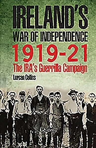 Ireland's War of Independence 1919-21: The IRA's Guerrilla Campaign