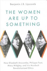 Women Are Up to Something: How Elizabeth Anscombe, Philippa Foot, Mary Midgley, and Iris Murdoch Revolutionized Ethics hinta ja tiedot | Historiakirjat | hobbyhall.fi