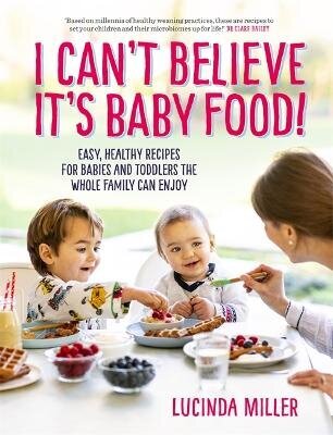 I Can't Believe It's Baby Food!: Easy, healthy recipes for babies and toddlers that the whole family can enjoy