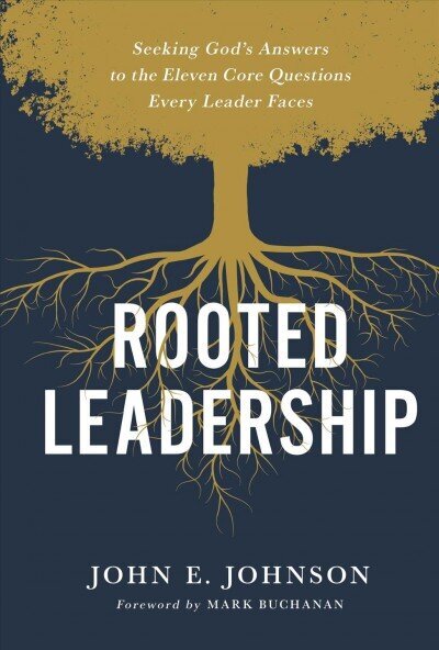 Rooted Leadership: Seeking Gods Answers to the Eleven Core Questions Every Leader Faces