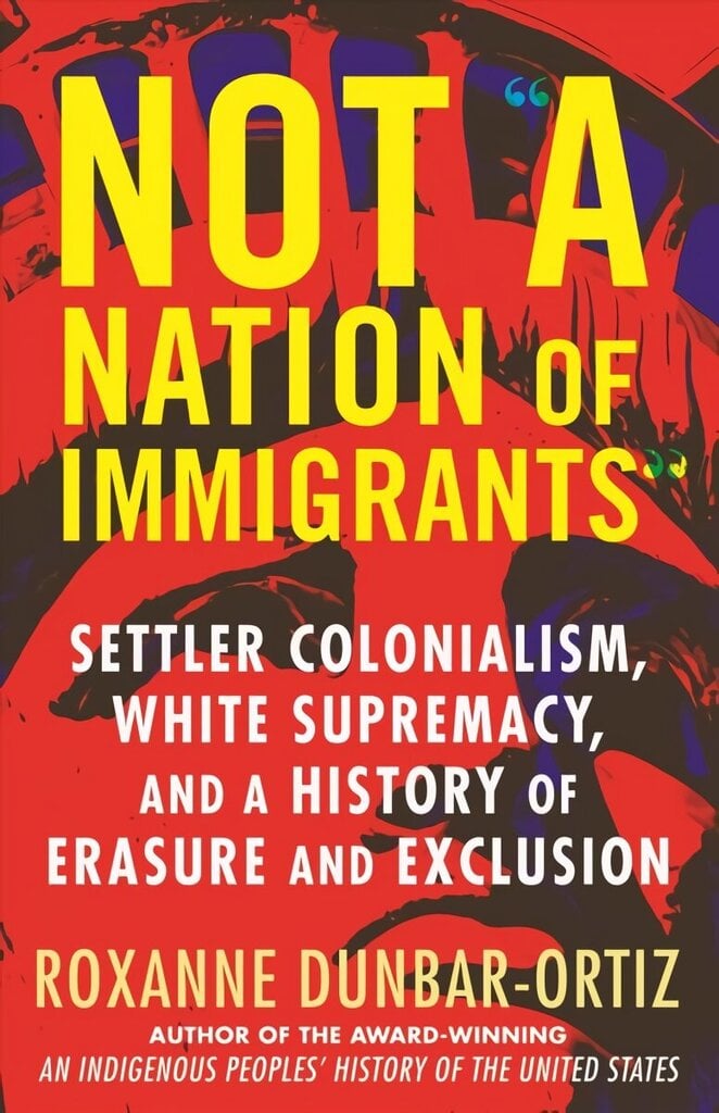 Not A Nation of Immigrants: Settler Colonialism, White Supremacy, and a History of Erasure and Exclusion hinta ja tiedot | Historiakirjat | hobbyhall.fi