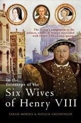 In the Footsteps of the Six Wives of Henry VIII: The visitors companion to the palaces, castles & houses associated with Henry VIIIs iconic queens hinta ja tiedot | Historiakirjat | hobbyhall.fi