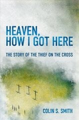 Heaven, How I Got Here: The Story of the Thief on the Cross Revised ed. hinta ja tiedot | Hengelliset kirjat ja teologia | hobbyhall.fi