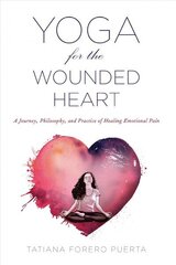 Yoga for the Wounded Heart: A Journey, Philosophy, and Practice of Healing Emotional Pain hinta ja tiedot | Elämäntaitokirjat | hobbyhall.fi