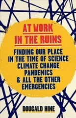 At Work in the Ruins: Finding Our Place in the Time of Science, Climate Change, Pandemics and All the Other Emergencies hinta ja tiedot | Yhteiskunnalliset kirjat | hobbyhall.fi