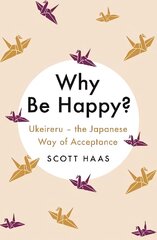 Why Be Happy?: The Japanese Way of Acceptance hinta ja tiedot | Elämäntaitokirjat | hobbyhall.fi