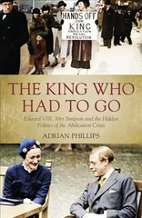 King Who Had To Go: Edward VIII, Mrs. Simpson and the Hidden Politics of the Abdication Crisis hinta ja tiedot | Elämäkerrat ja muistelmat | hobbyhall.fi