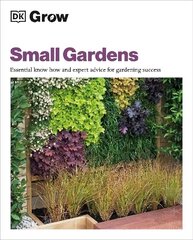 Grow Small Gardens: Essential Know-how and Expert Advice for Gardening Success hinta ja tiedot | Puutarhakirjat | hobbyhall.fi