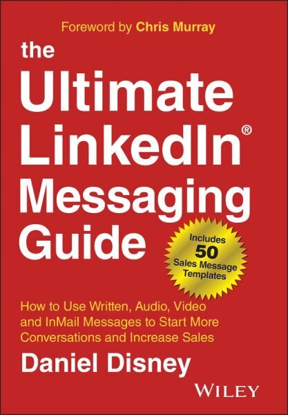 Ultimate LinkedIn Messaging Guide: How to Use Written, Audio, Video and InMail Messages to Start More Conversations and Increase Sales