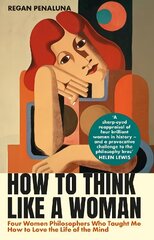 How to Think Like a Woman: Four Women Philosophers Who Taught Me How to Love the Life of the Mind Main hinta ja tiedot | Historiakirjat | hobbyhall.fi