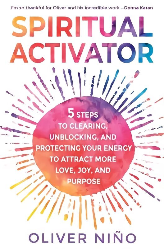 Spiritual Activator: 5 Steps to Clearing, Unblocking and Protecting Your Energy to Attract More Love, Joy and Purpose hinta ja tiedot | Elämäntaitokirjat | hobbyhall.fi