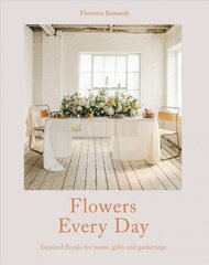 Flowers Every Day: Inspired Florals for Home, Gifts and Gatherings hinta ja tiedot | Terveys- ja ravitsemuskirjat | hobbyhall.fi