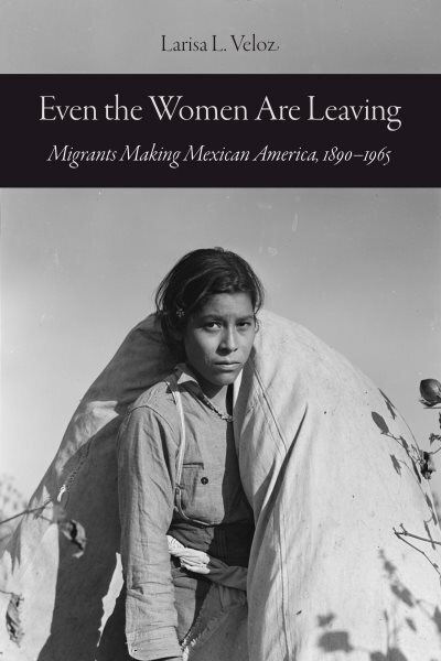 Even the Women Are Leaving: Migrants Making Mexican America, 18901965 hinta ja tiedot | Historiakirjat | hobbyhall.fi