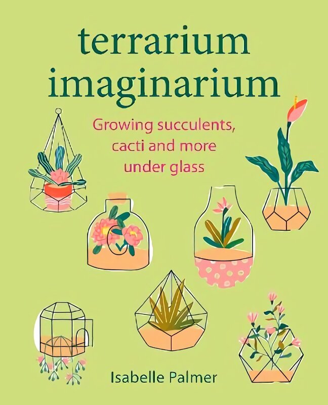 Terrarium Imaginarium: Growing Succulents, Cacti and More Under Glass hinta ja tiedot | Puutarhakirjat | hobbyhall.fi