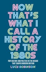 Now That's What I Call a History of the 1980s: Pop Culture and Politics in the Decade That Shaped Modern Britain hinta ja tiedot | Historiakirjat | hobbyhall.fi